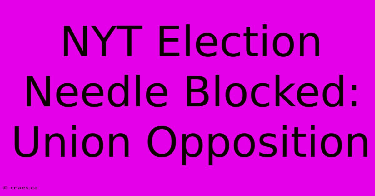 NYT Election Needle Blocked: Union Opposition 