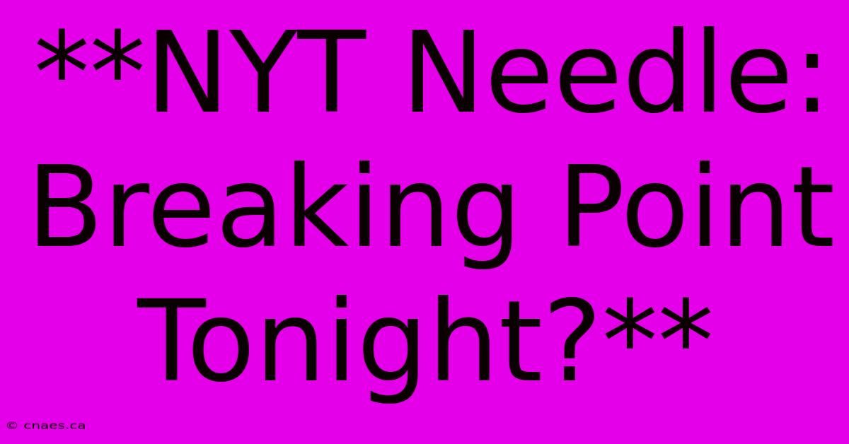 **NYT Needle: Breaking Point Tonight?** 