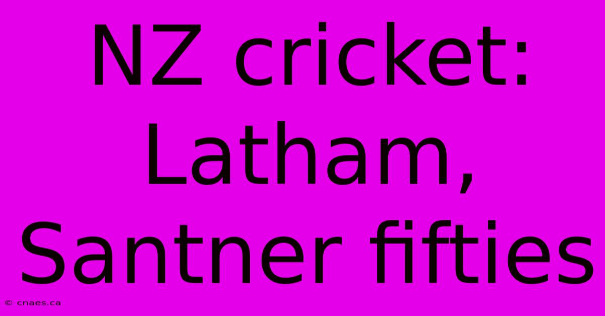 NZ Cricket: Latham, Santner Fifties