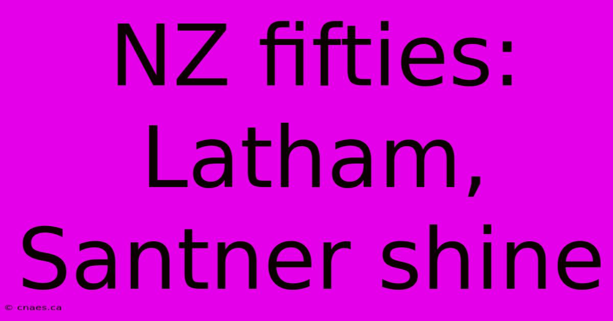 NZ Fifties: Latham, Santner Shine