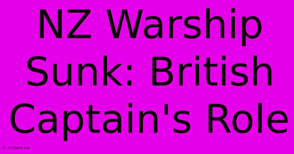 NZ Warship Sunk: British Captain's Role