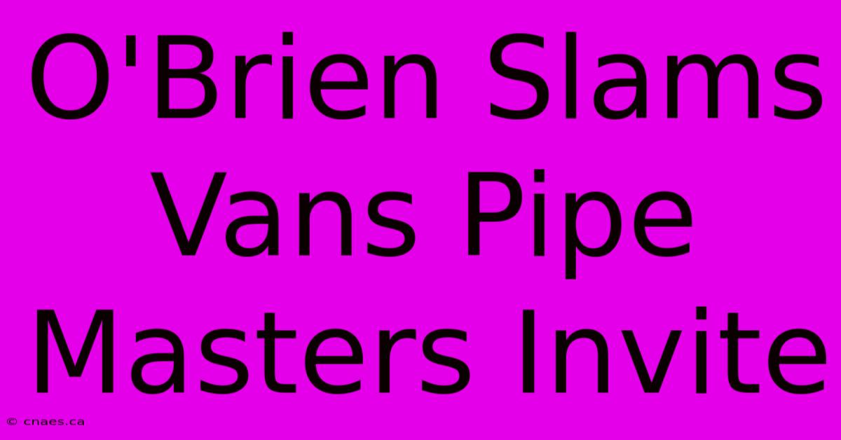 O'Brien Slams Vans Pipe Masters Invite