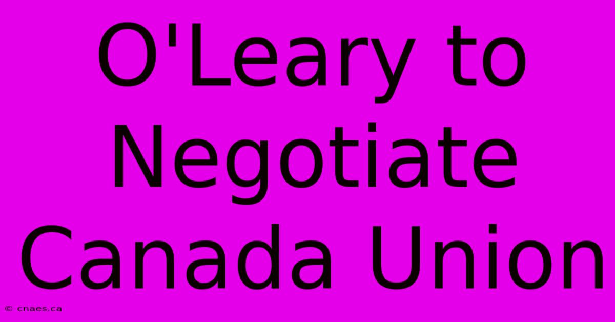 O'Leary To Negotiate Canada Union