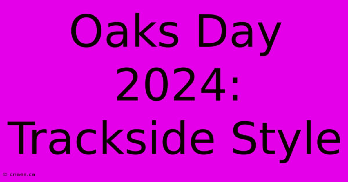 Oaks Day 2024:  Trackside Style  