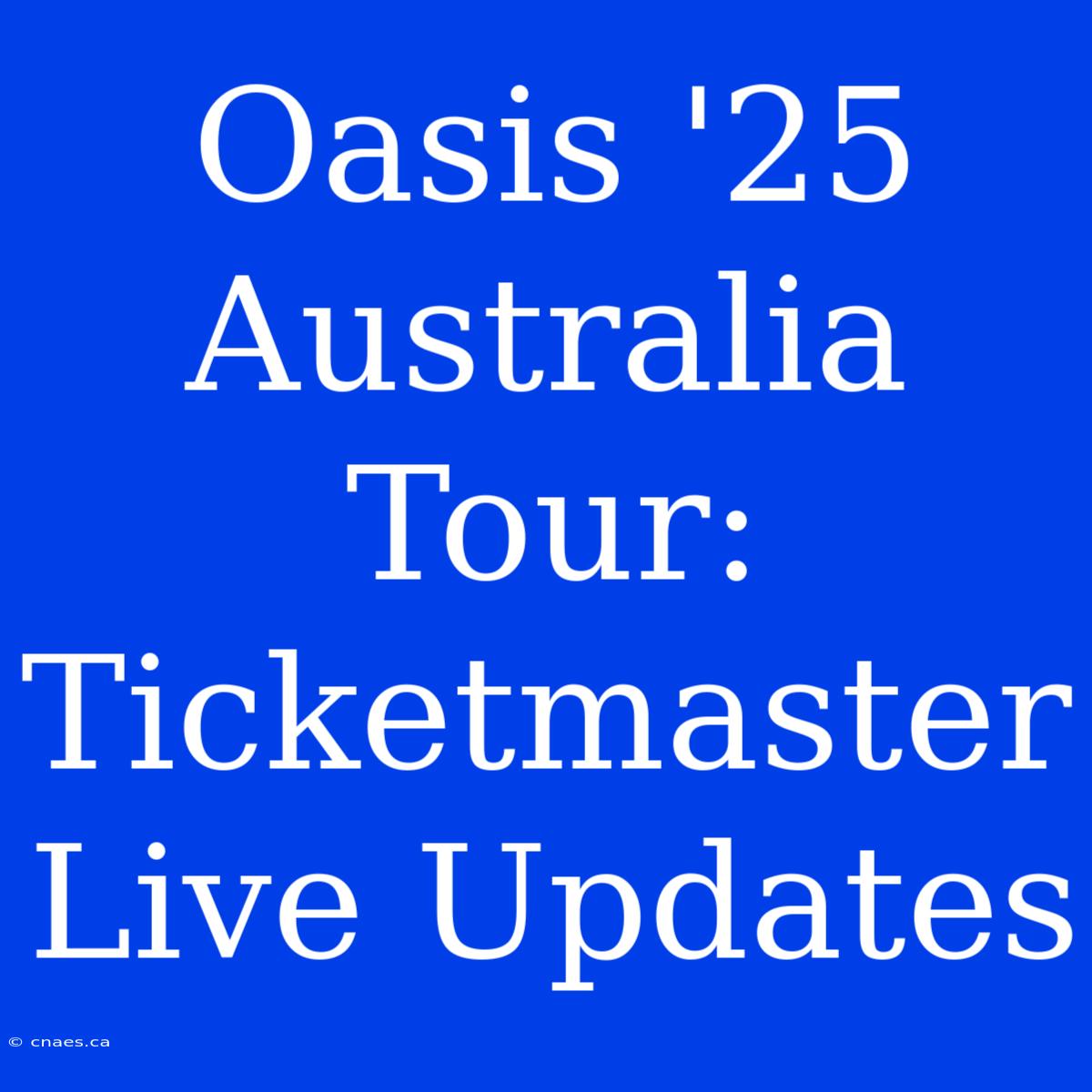 Oasis '25 Australia Tour: Ticketmaster Live Updates