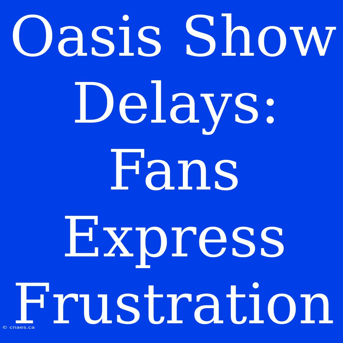 Oasis Show Delays: Fans Express Frustration