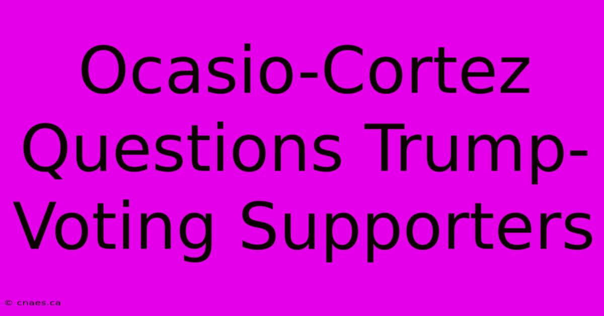 Ocasio-Cortez Questions Trump-Voting Supporters