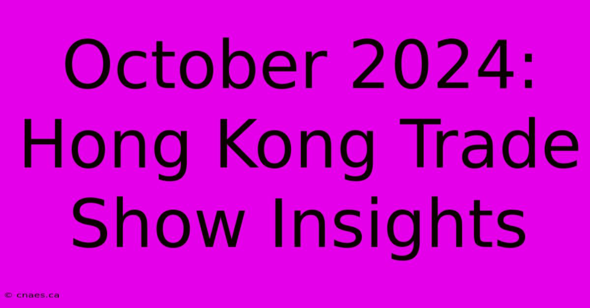 October 2024: Hong Kong Trade Show Insights