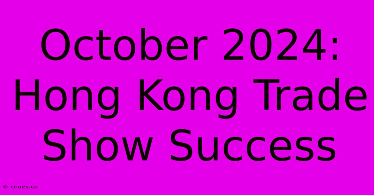 October 2024: Hong Kong Trade Show Success 