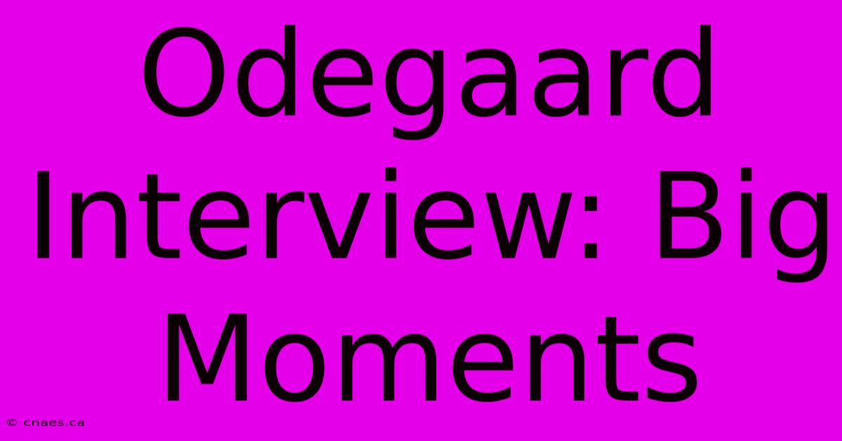 Odegaard Interview: Big Moments