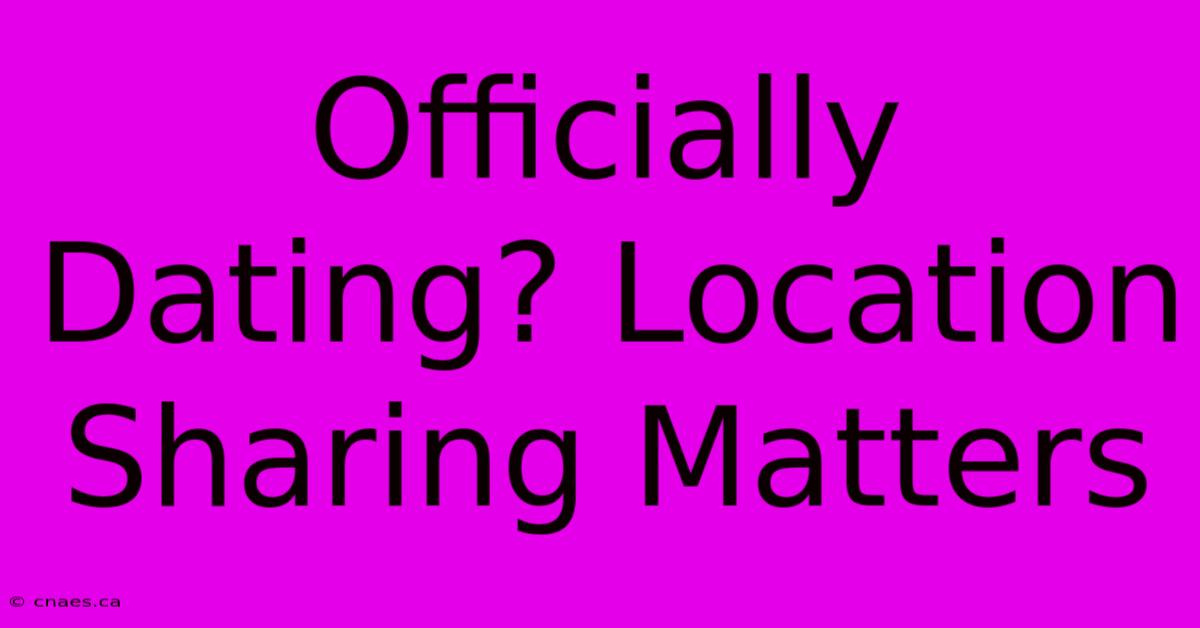 Officially Dating? Location Sharing Matters