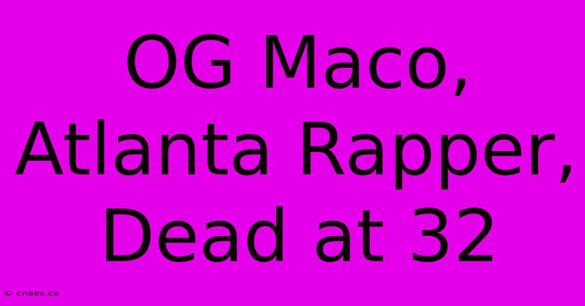 OG Maco, Atlanta Rapper, Dead At 32