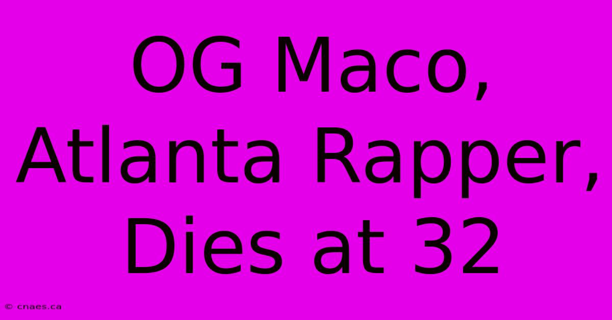 OG Maco, Atlanta Rapper, Dies At 32