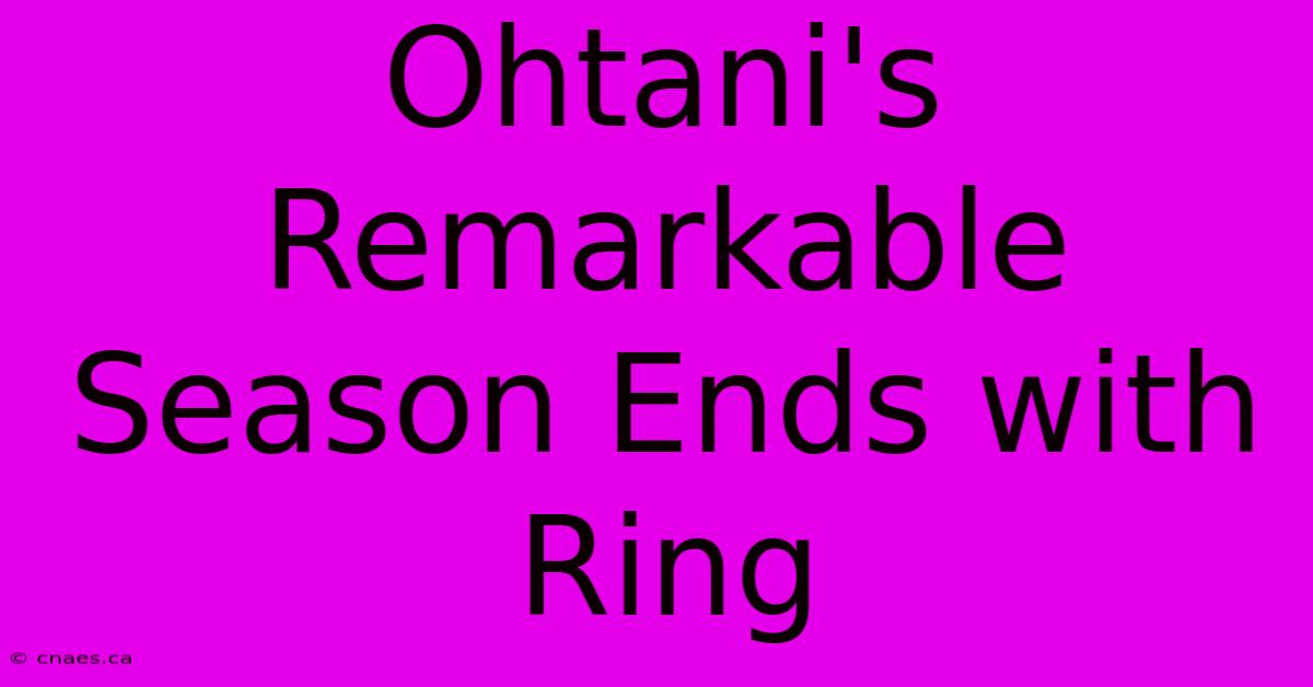 Ohtani's Remarkable Season Ends With Ring