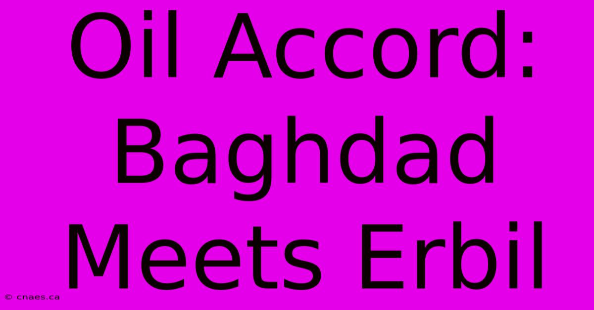 Oil Accord: Baghdad Meets Erbil