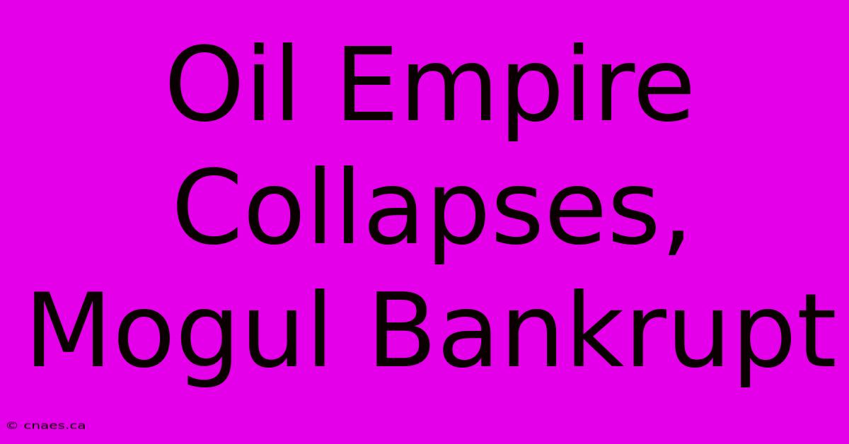 Oil Empire Collapses, Mogul Bankrupt