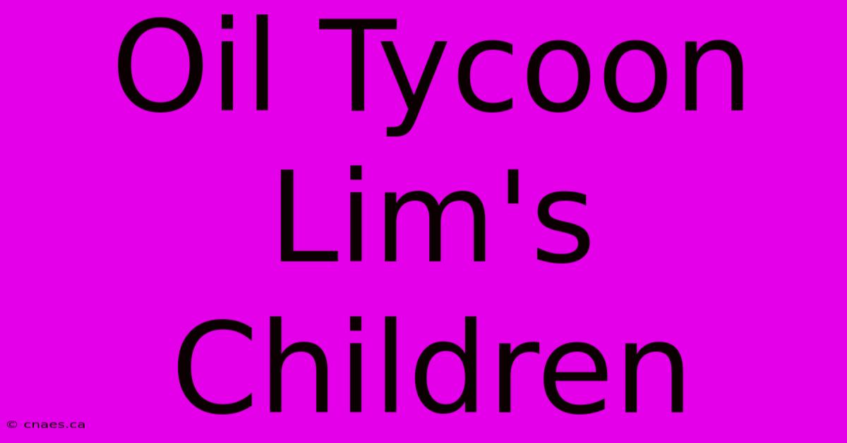 Oil Tycoon Lim's Children