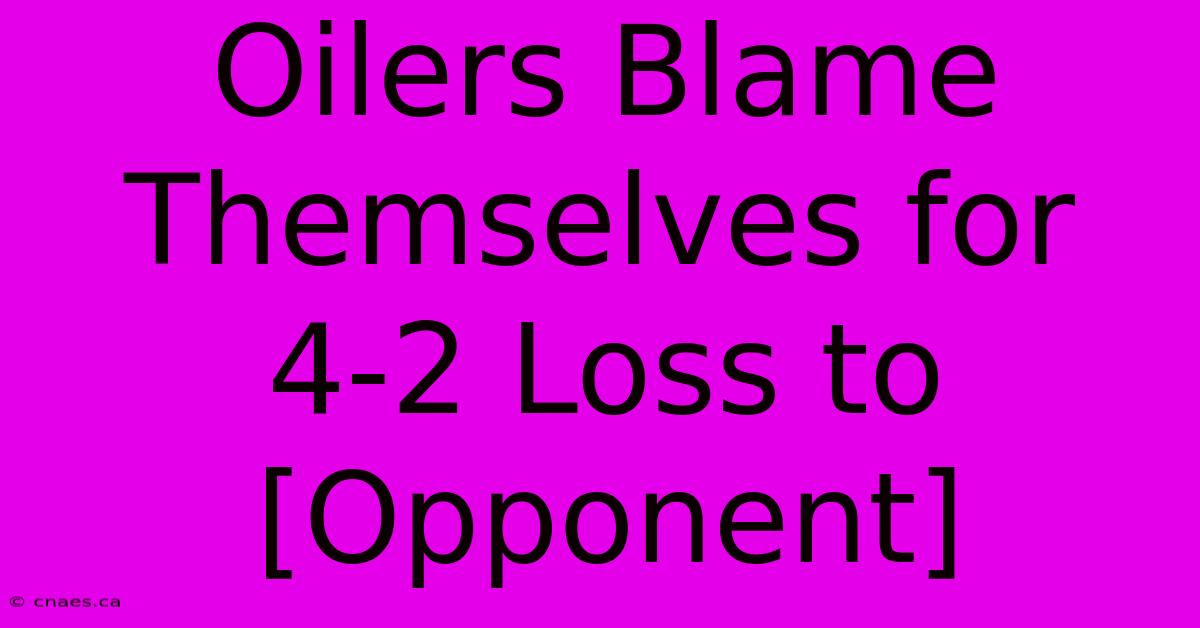 Oilers Blame Themselves For 4-2 Loss To [Opponent]