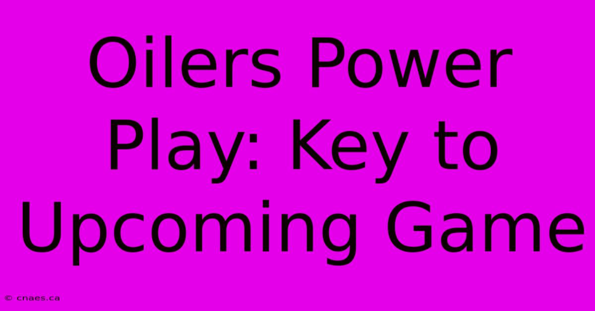 Oilers Power Play: Key To Upcoming Game 