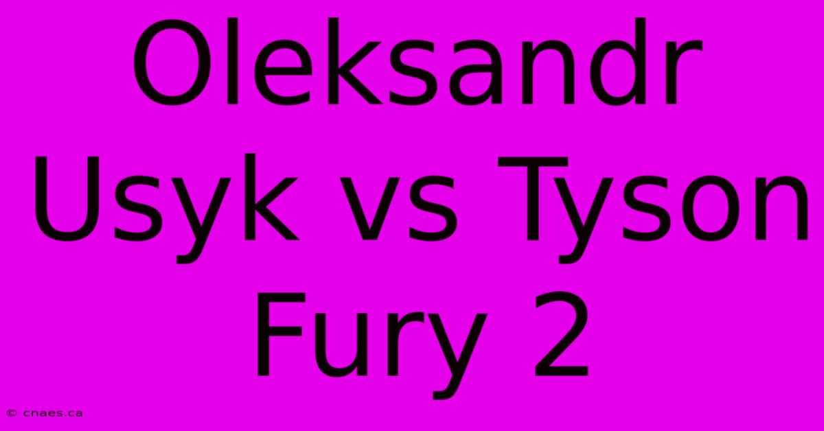 Oleksandr Usyk Vs Tyson Fury 2