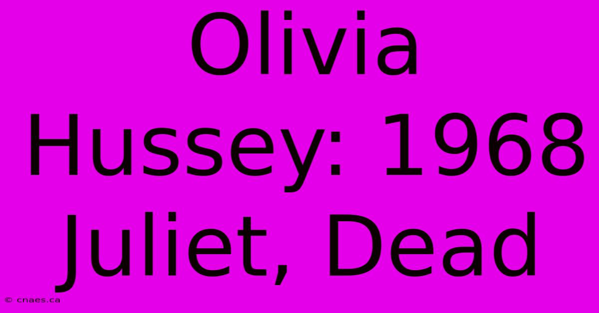 Olivia Hussey: 1968 Juliet, Dead