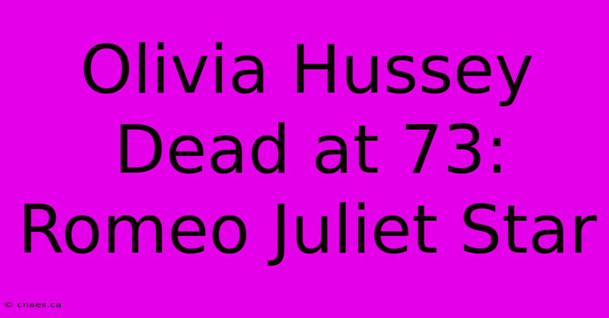 Olivia Hussey Dead At 73: Romeo Juliet Star