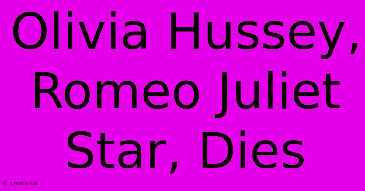 Olivia Hussey, Romeo Juliet Star, Dies