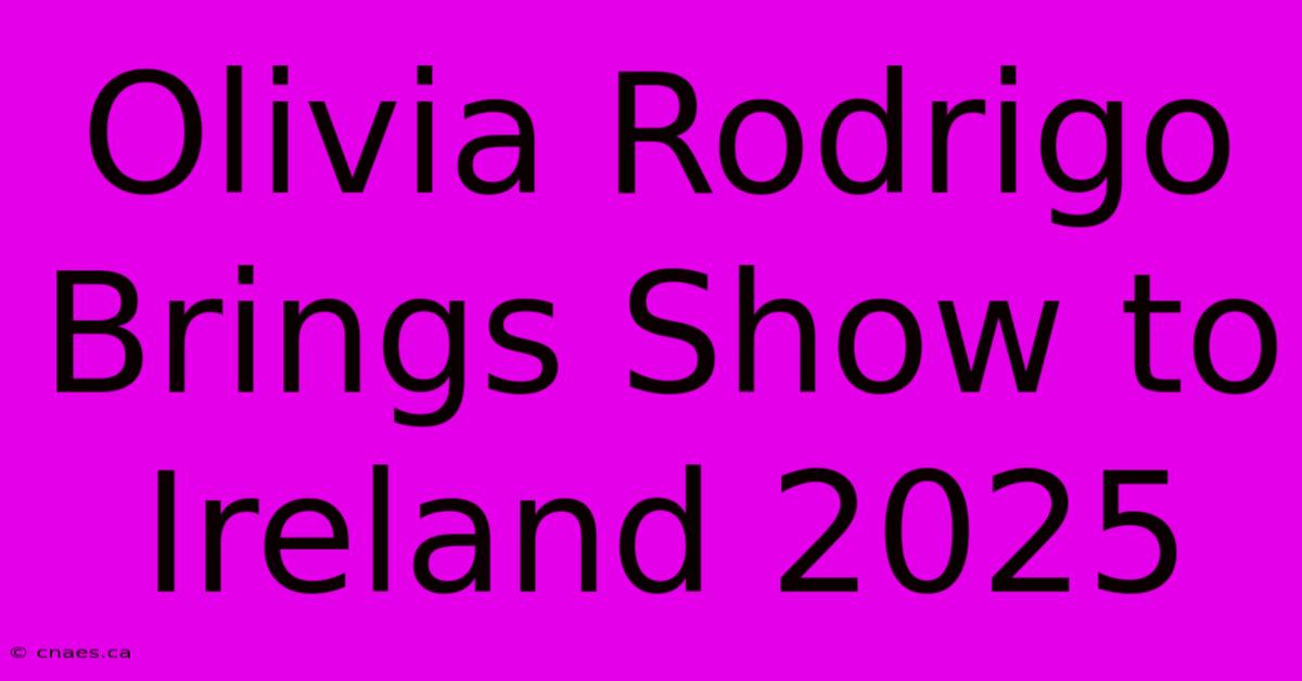 Olivia Rodrigo Brings Show To Ireland 2025