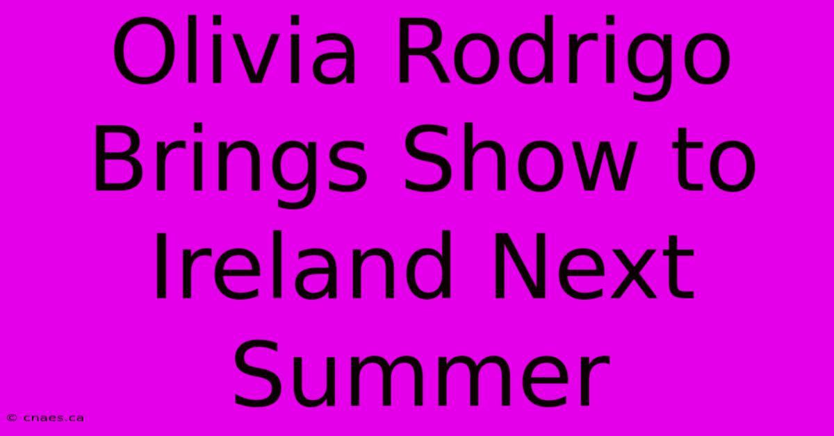 Olivia Rodrigo Brings Show To Ireland Next Summer