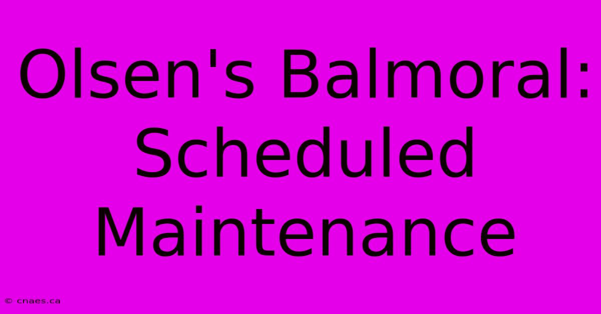 Olsen's Balmoral: Scheduled Maintenance