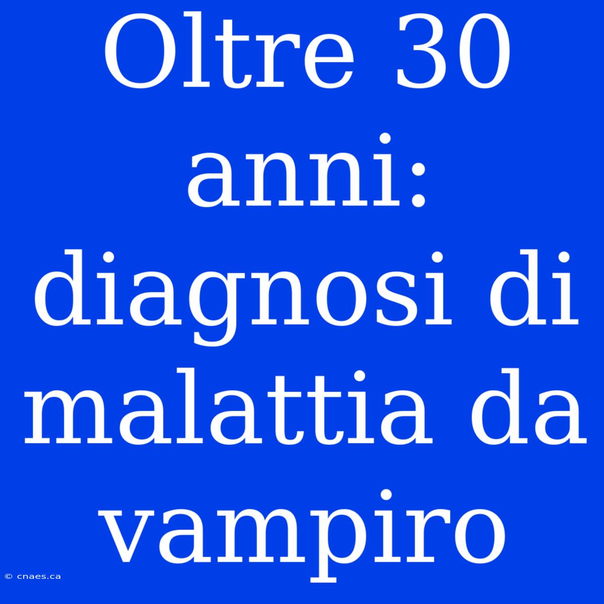 Oltre 30 Anni: Diagnosi Di Malattia Da Vampiro