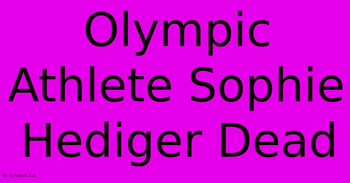 Olympic Athlete Sophie Hediger Dead