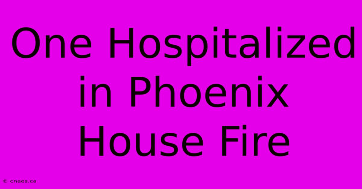 One Hospitalized In Phoenix House Fire