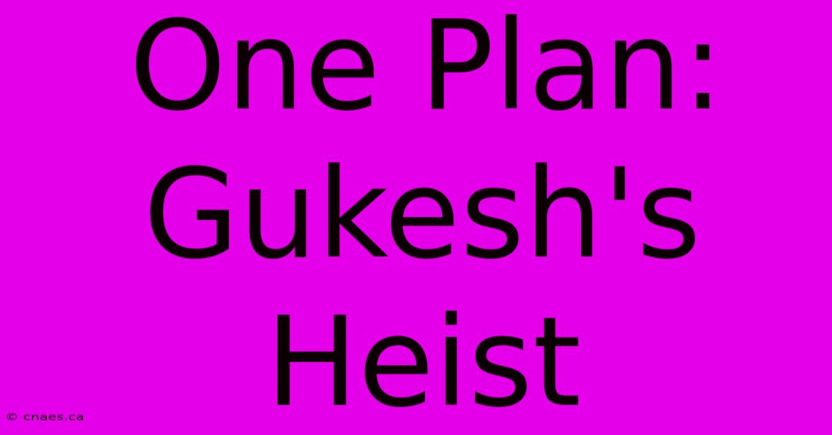 One Plan: Gukesh's Heist