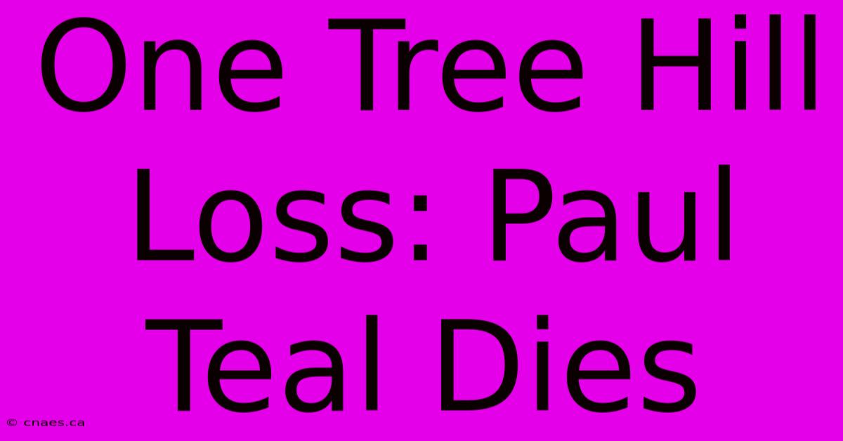 One Tree Hill Loss: Paul Teal Dies