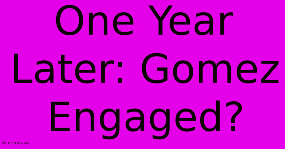 One Year Later: Gomez Engaged?