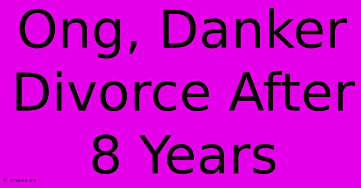 Ong, Danker Divorce After 8 Years