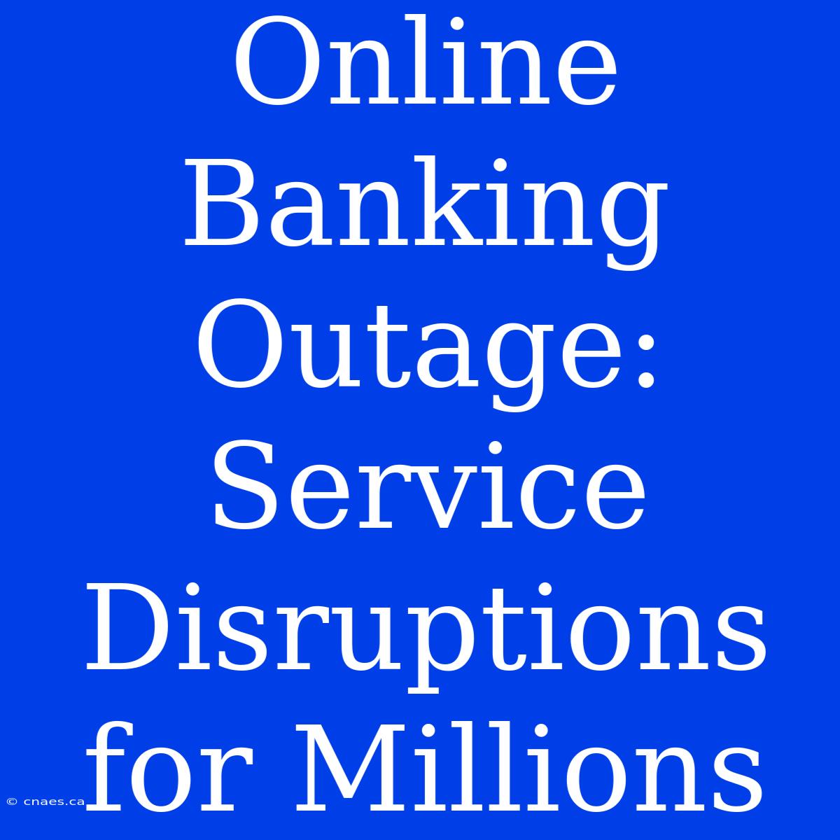 Online Banking Outage: Service Disruptions For Millions