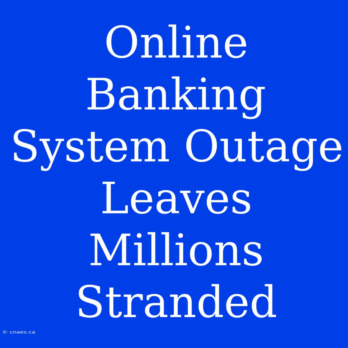 Online Banking System Outage Leaves Millions Stranded