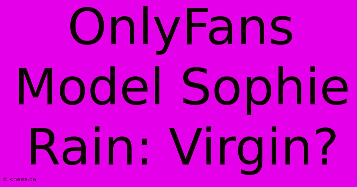 OnlyFans Model Sophie Rain: Virgin?