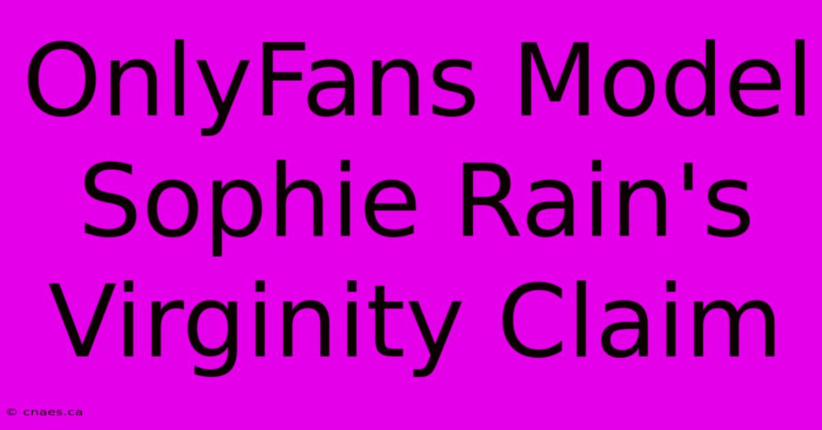 OnlyFans Model Sophie Rain's Virginity Claim