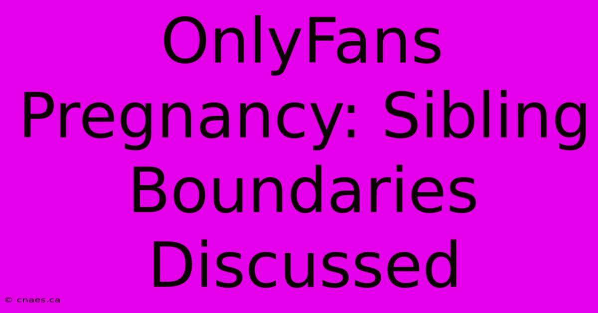 OnlyFans Pregnancy: Sibling Boundaries Discussed