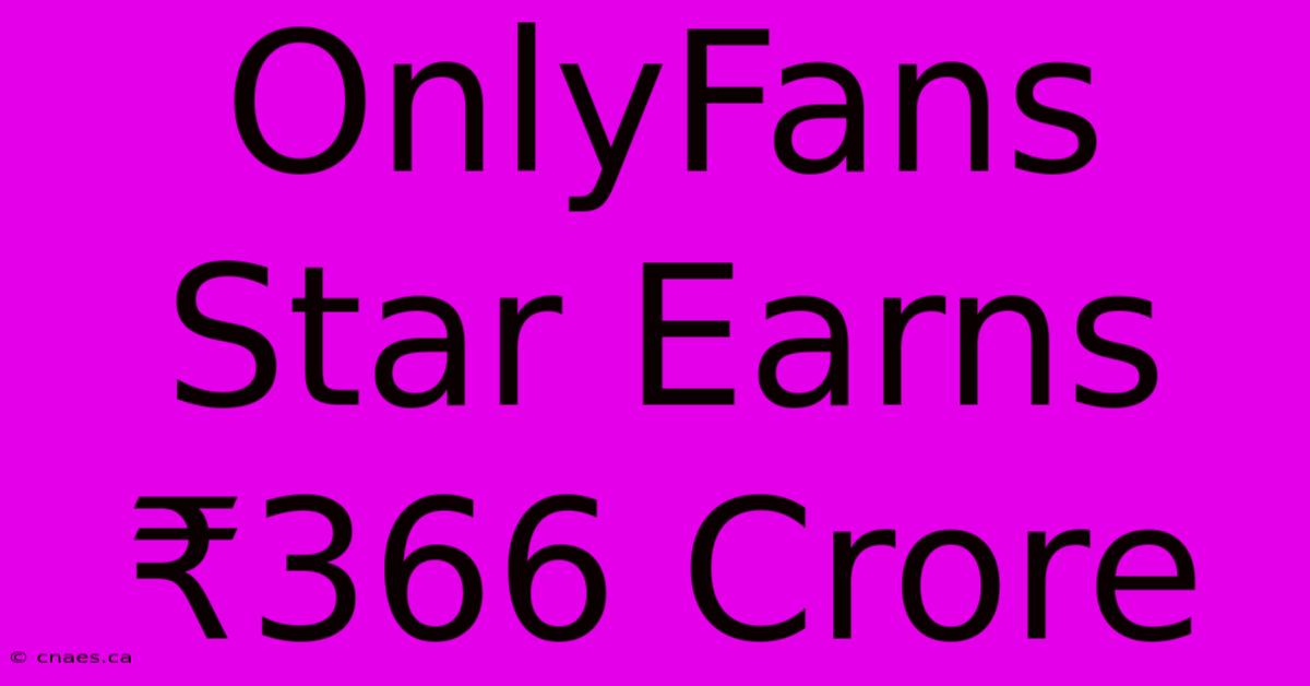 OnlyFans Star Earns ₹366 Crore