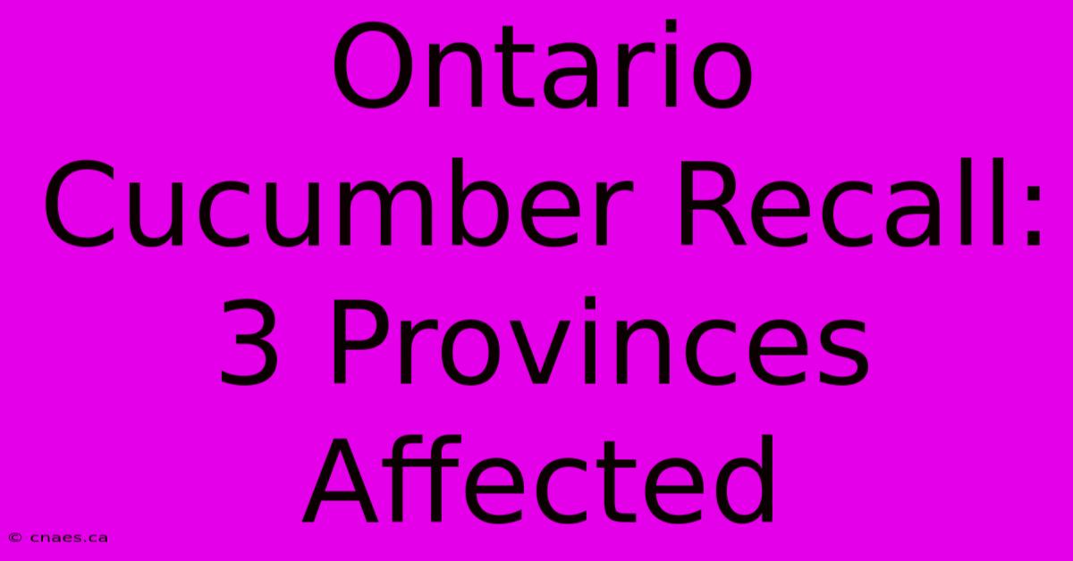 Ontario Cucumber Recall: 3 Provinces Affected