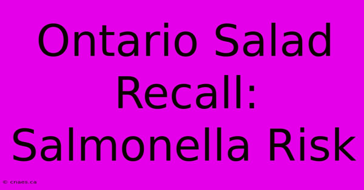 Ontario Salad Recall: Salmonella Risk