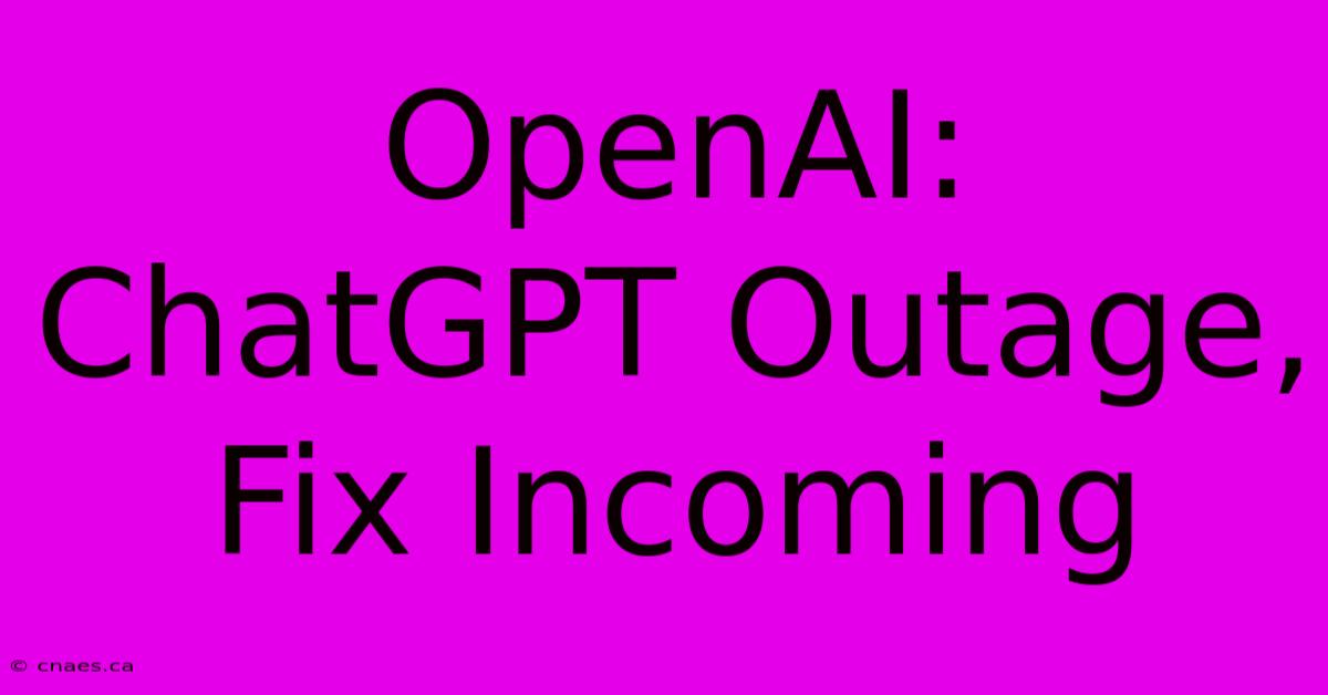 OpenAI: ChatGPT Outage, Fix Incoming