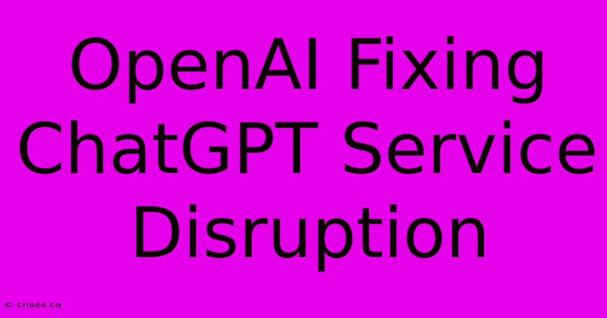 OpenAI Fixing ChatGPT Service Disruption