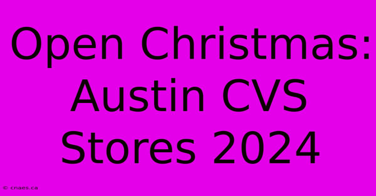 Open Christmas: Austin CVS Stores 2024