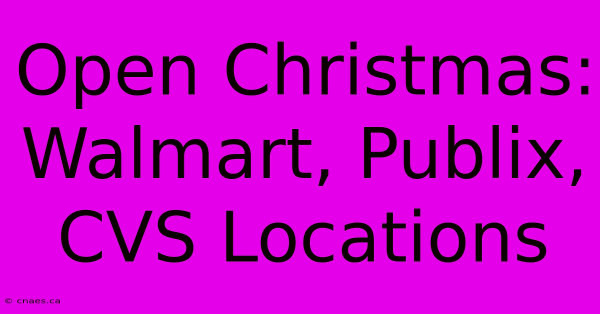 Open Christmas: Walmart, Publix, CVS Locations