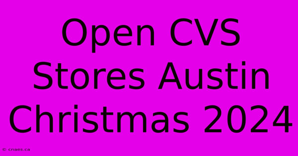 Open CVS Stores Austin Christmas 2024